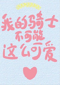 我的骑士不可能这么可爱 我的骑士不可能这么可爱
